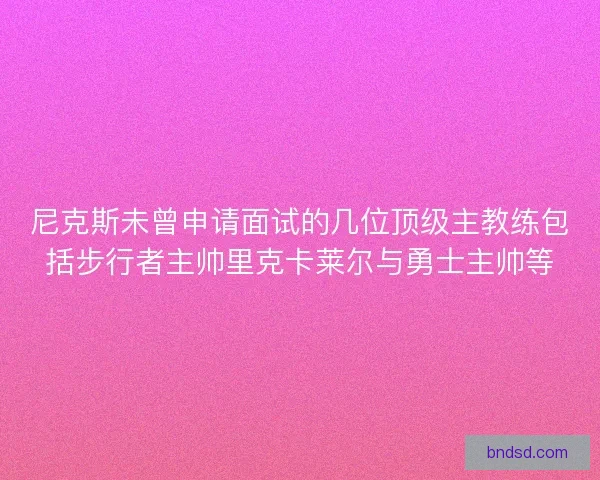 尼克斯未曾申请面试的几位顶级主教练包括步行者主帅里克卡莱尔与勇士主帅等
