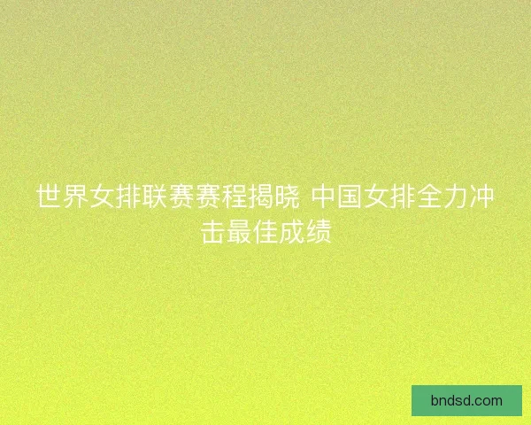 世界女排联赛赛程揭晓 中国女排全力冲击最佳成绩