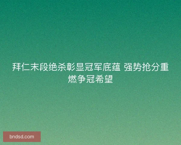 拜仁末段绝杀彰显冠军底蕴 强势抢分重燃争冠希望 拜仁末段绝杀彰显冠军底蕴 强势抢分重燃争冠希望